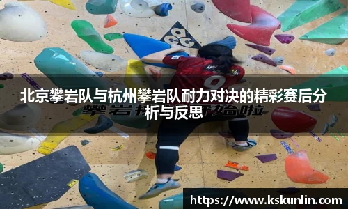 北京攀岩队与杭州攀岩队耐力对决的精彩赛后分析与反思