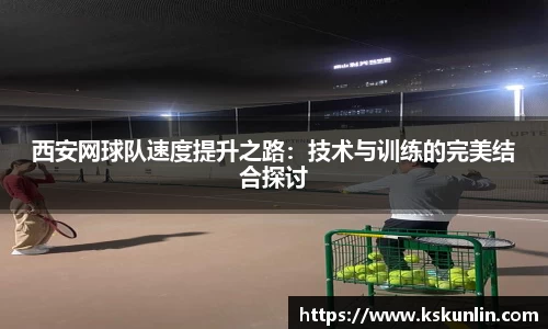 西安网球队速度提升之路：技术与训练的完美结合探讨