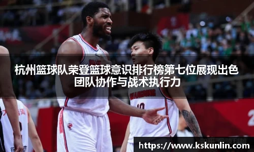 杭州篮球队荣登篮球意识排行榜第七位展现出色团队协作与战术执行力