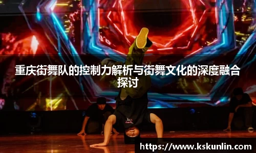 重庆街舞队的控制力解析与街舞文化的深度融合探讨