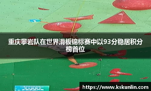 重庆攀岩队在世界滑板锦标赛中以93分稳居积分榜首位