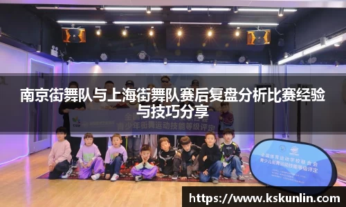 南京街舞队与上海街舞队赛后复盘分析比赛经验与技巧分享