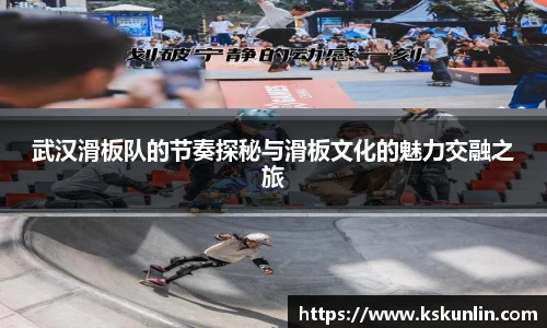 武汉滑板队的节奏探秘与滑板文化的魅力交融之旅
