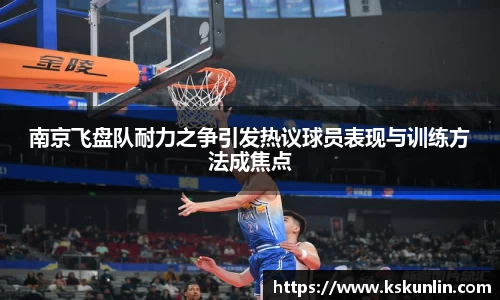 南京飞盘队耐力之争引发热议球员表现与训练方法成焦点